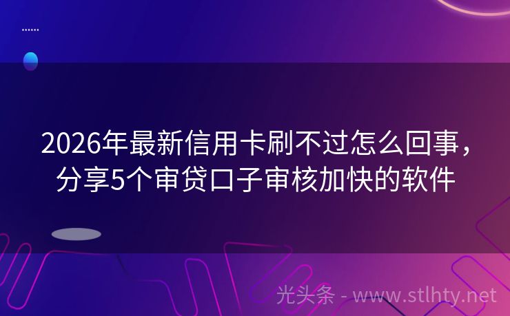 2026年最新信用卡刷不过怎么回事，分享5个审贷口子审核加快的软件