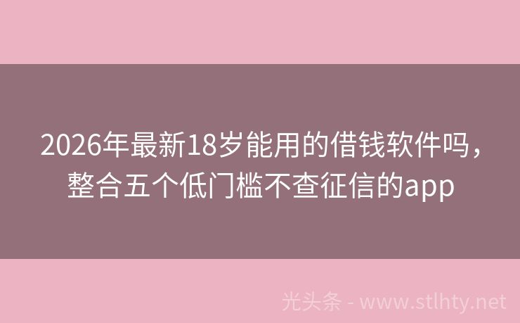 2026年最新18岁能用的借钱软件吗,整合五个低门槛不查征信的app