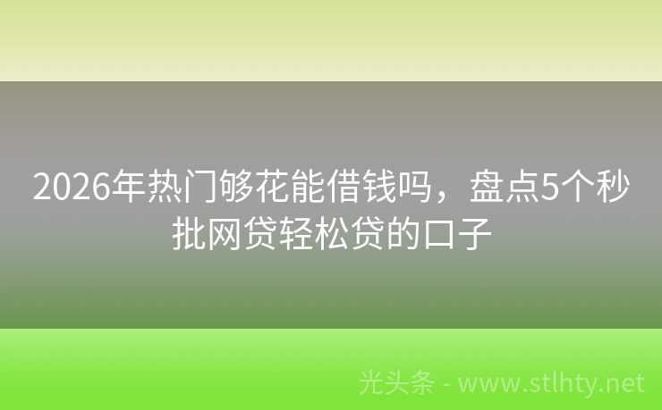 2026年热门够花能借钱吗,盘点5个秒批网贷轻松贷的口子