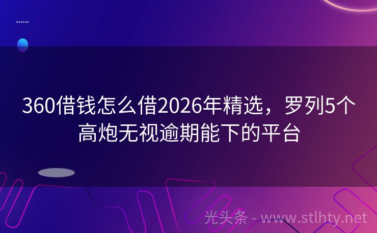 360借钱怎么借2026年精选，罗列5个高炮无视逾期能下的平台