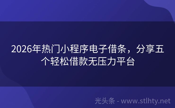2026年热门小程序电子借条，分享五个轻松借款无压力平台