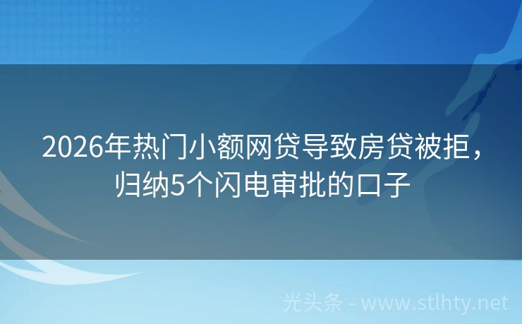 2026年热门小额网贷导致房贷被拒,归纳5个闪电审批的口子