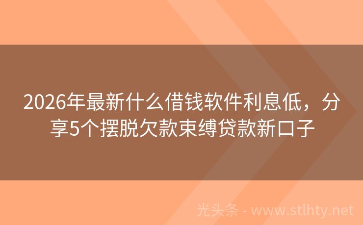 2026年最新什么借钱软件利息低，分享5个摆脱欠款束缚贷款新口子