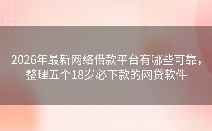 2026年最新网络借款平台有哪些可靠,整理五个18岁必下款的网贷软件