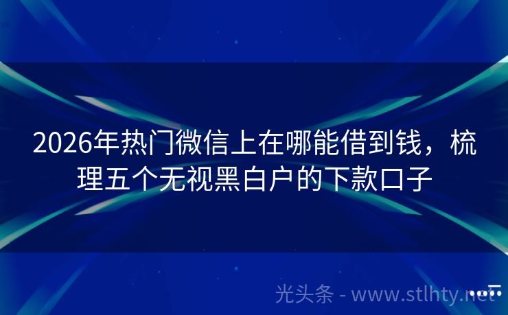 2026年热门微信上在哪能借到钱，梳理五个无视黑白户的下款口子