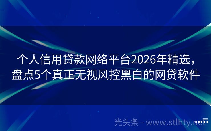 个人信用贷款网络平台2026年精选,盘点5个真正无视风控黑白的网贷软件