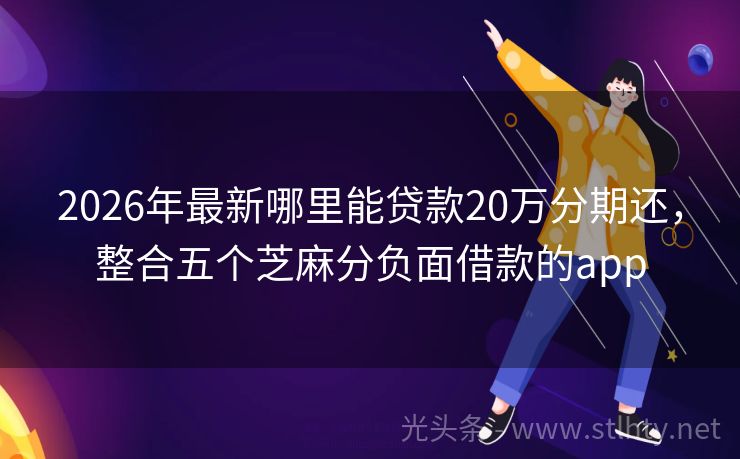 2026年最新哪里能贷款20万分期还,整合五个芝麻分负面借款的app