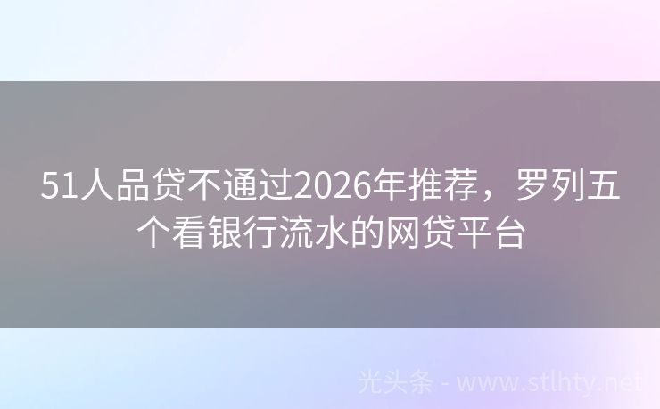 51人品贷不通过2026年推荐,罗列五个看银行流水的网贷平台