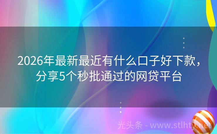 2026年最新最近有什么口子好下款，分享5个秒批通过的网贷平台