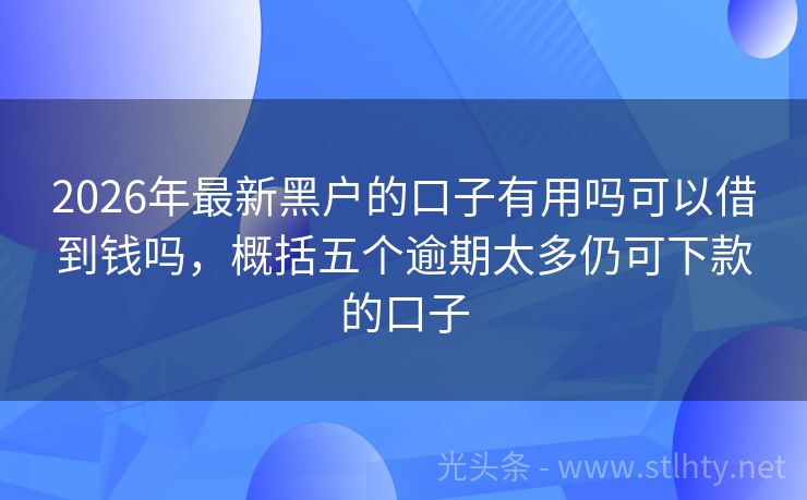 2026年最新黑户的口子有用吗可以借到钱吗,概括五个逾期太多仍可下款的口子