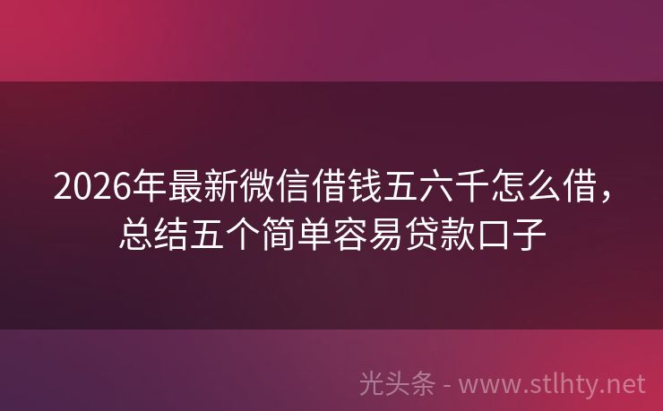 2026年最新微信借钱五六千怎么借，总结五个简单容易贷款口子