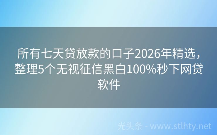 所有七天贷放款的口子2026年精选,整理5个无视征信黑白100%秒下网贷软件