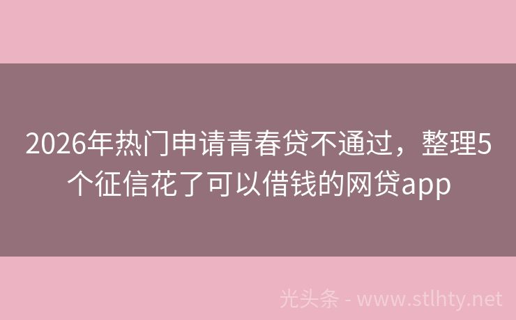 2026年热门申请青春贷不通过，整理5个征信花了可以借钱的网贷app