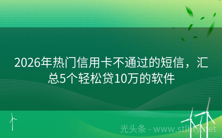 2026年热门信用卡不通过的短信，汇总5个轻松贷10万的软件