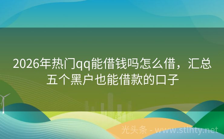 2026年热门qq能借钱吗怎么借，汇总五个黑户也能借款的口子