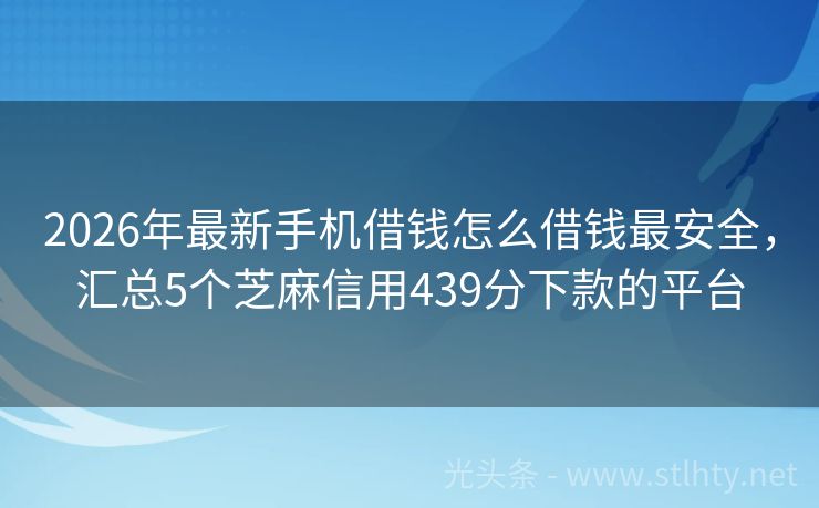 2026年最新手机借钱怎么借钱最安全,汇总5个芝麻信用439分下款的平台