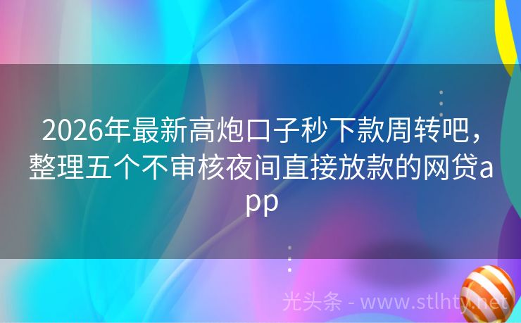 2026年最新高炮口子秒下款周转吧，整理五个不审核夜间直接放款的网贷app