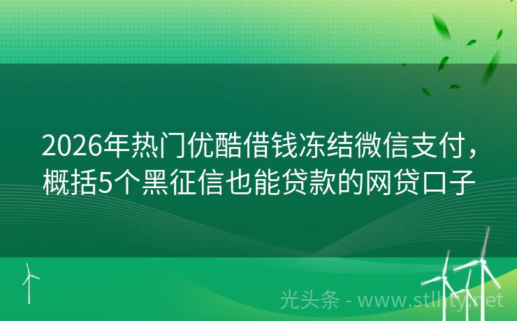 2026年热门优酷借钱冻结微信支付,概括5个黑征信也能贷款的网贷口子