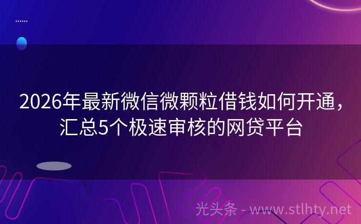 2026年最新微信微颗粒借钱如何开通，汇总5个极速审核的网贷平台