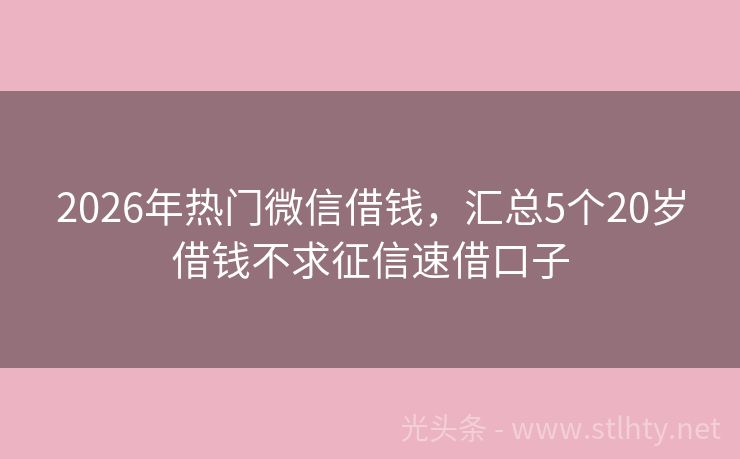 2026年热门微信借钱,汇总5个20岁借钱不求征信速借口子