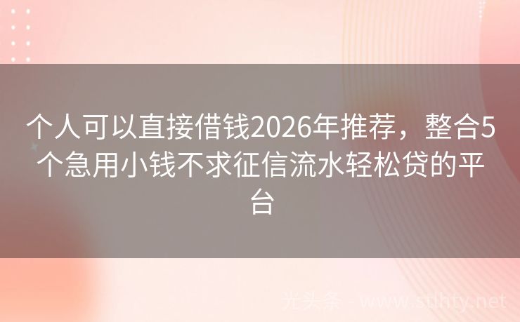个人可以直接借钱2026年推荐,整合5个急用小钱不求征信流水轻松贷的平台
