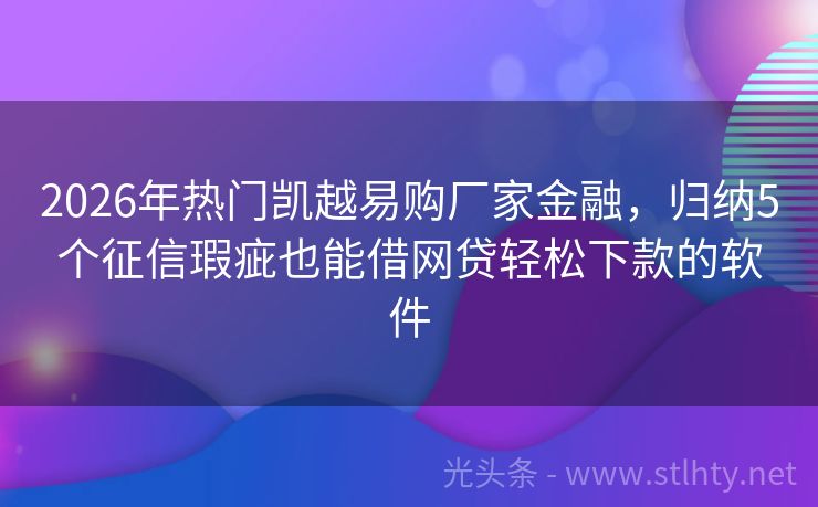 2026年热门凯越易购厂家金融,归纳5个征信瑕疵也能借网贷轻松下款的软件