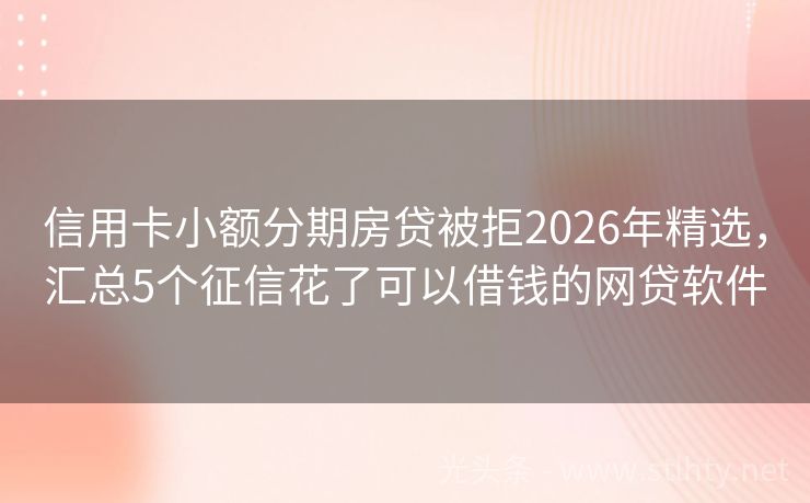 信用卡小额分期房贷被拒2026年精选,汇总5个征信花了可以借钱的网贷软件