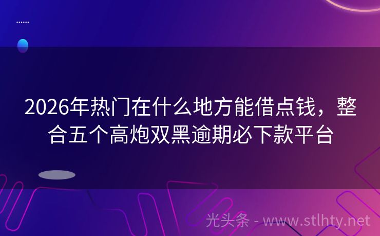 2026年热门在什么地方能借点钱,整合五个高炮双黑逾期必下款平台