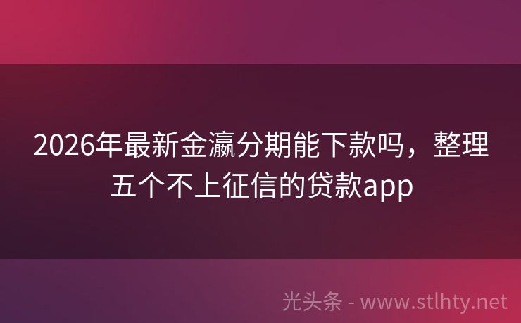 2026年最新金瀛分期能下款吗,整理五个不上征信的贷款app