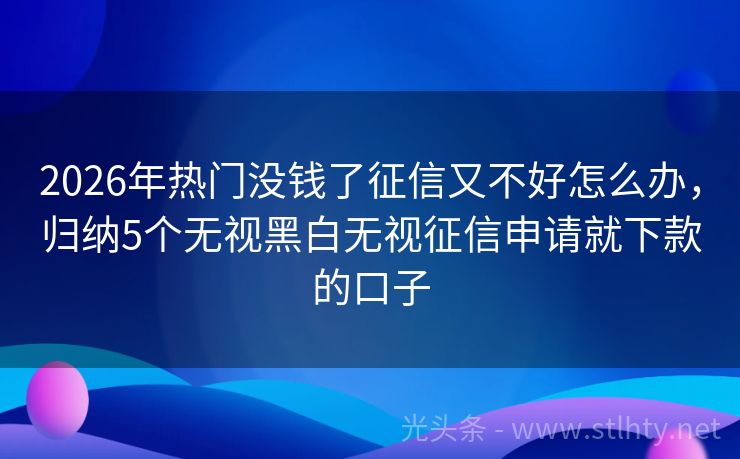 2026年热门没钱了征信又不好怎么办,归纳5个无视黑白无视征信申请就下款的口子