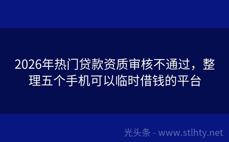 2026年热门贷款资质审核不通过,整理五个手机可以临时借钱的平台