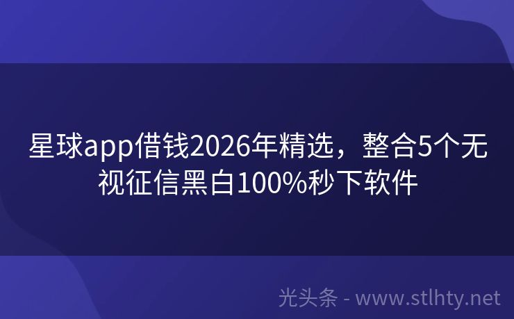 星球app借钱2026年精选,整合5个无视征信黑白100%秒下软件