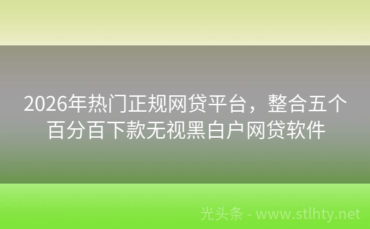 2026年热门正规网贷平台，整合五个百分百下款无视黑白户网贷软件