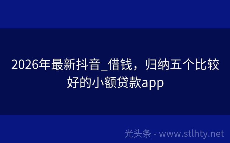 2026年最新抖音_借钱，归纳五个比较好的小额贷款app