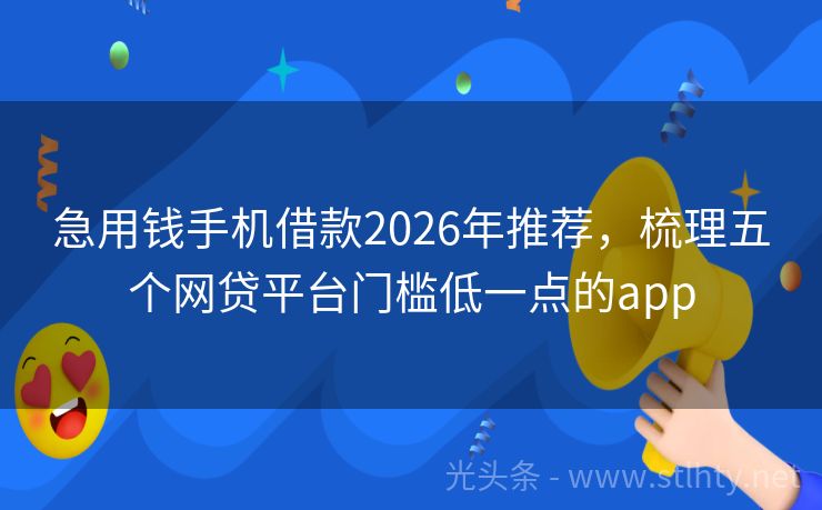 急用钱手机借款2026年推荐,梳理五个网贷平台门槛低一点的app