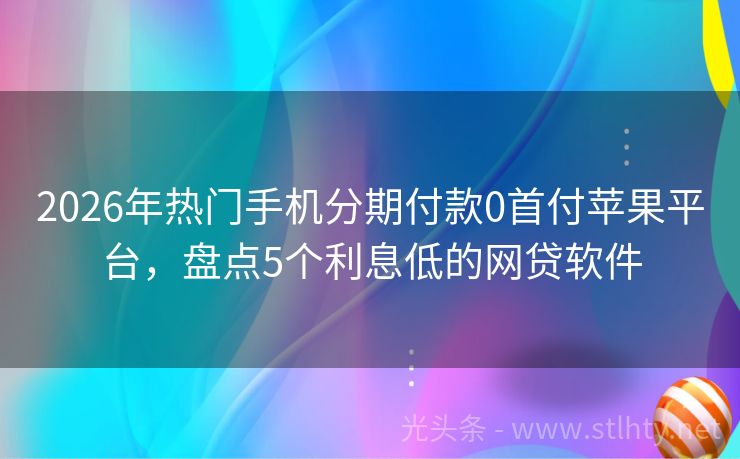 2026年热门手机分期付款0首付苹果平台,盘点5个利息低的网贷软件