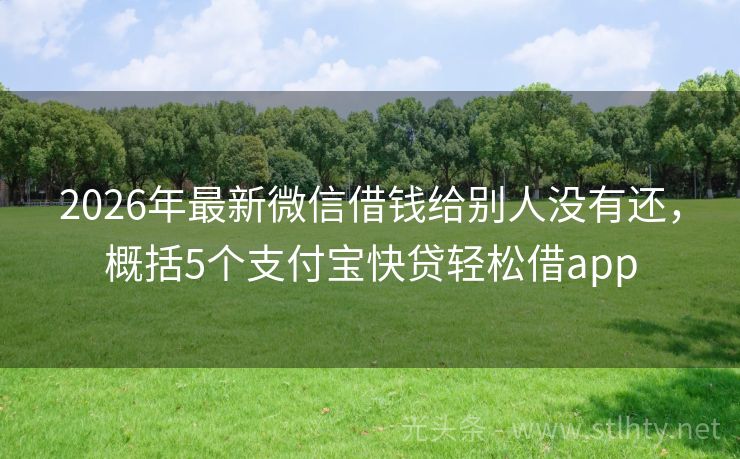 2026年最新微信借钱给别人没有还,概括5个支付宝快贷轻松借app