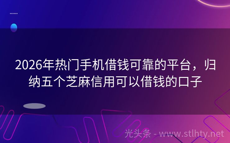 2026年热门手机借钱可靠的平台,归纳五个芝麻信用可以借钱的口子