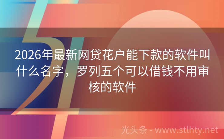 2026年最新网贷花户能下款的软件叫什么名字,罗列五个可以借钱不用审核的软件