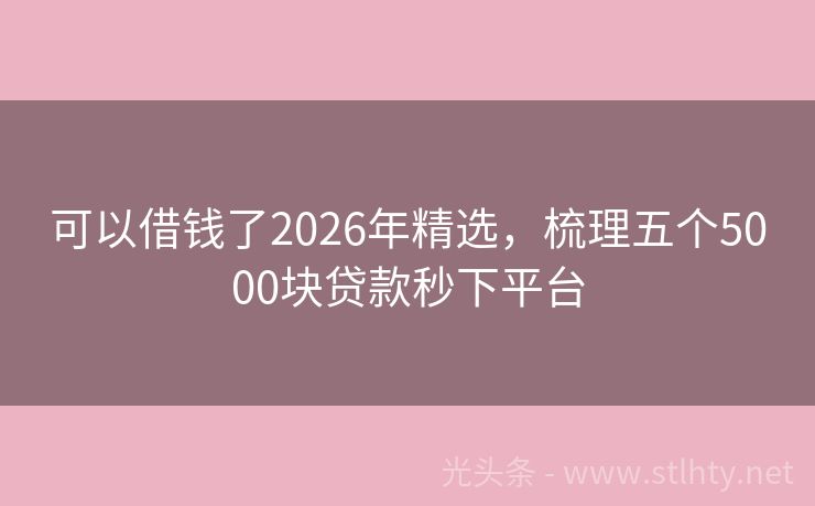 可以借钱了2026年精选,梳理五个5000块贷款秒下平台