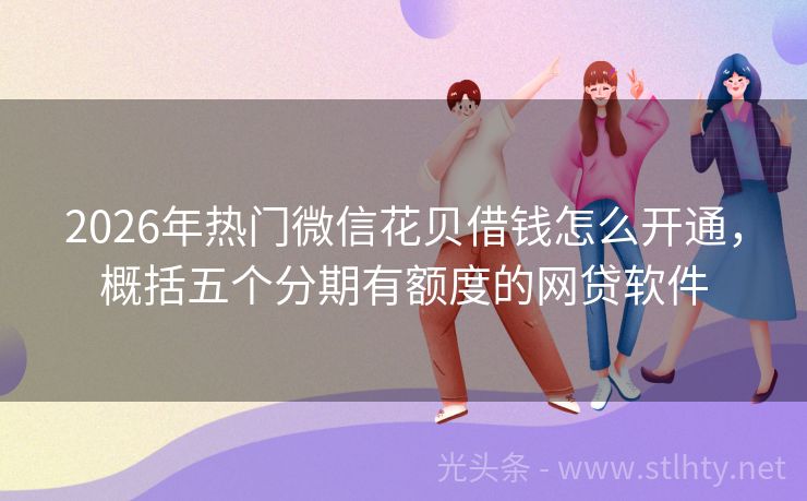 2026年热门微信花贝借钱怎么开通,概括五个分期有额度的网贷软件