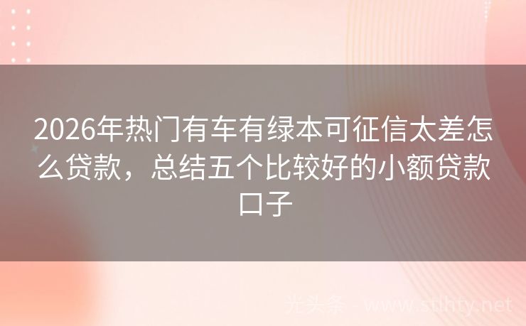 2026年热门有车有绿本可征信太差怎么贷款,总结五个比较好的小额贷款口子