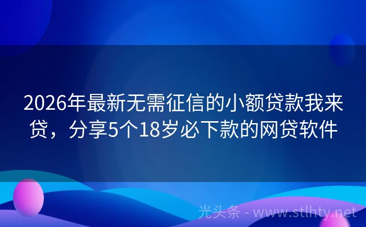 2026年最新无需征信的小额贷款我来贷,分享5个18岁必下款的网贷软件