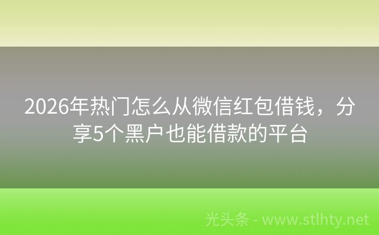 2026年热门怎么从微信红包借钱,分享5个黑户也能借款的平台