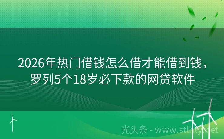 2026年热门借钱怎么借才能借到钱,罗列5个18岁必下款的网贷软件