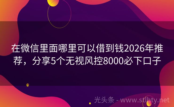 在微信里面哪里可以借到钱2026年推荐,分享5个无视风控8000必下口子