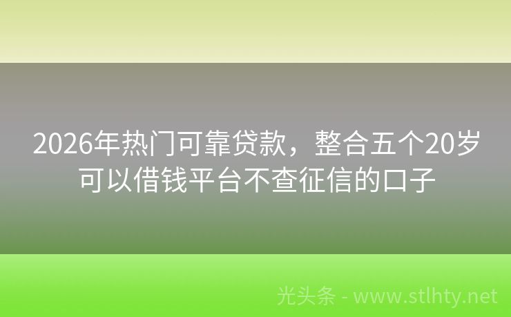 2026年热门可靠贷款，整合五个20岁可以借钱平台不查征信的口子
