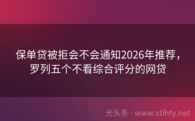 保单贷被拒会不会通知2026年推荐,罗列五个不看综合评分的网贷