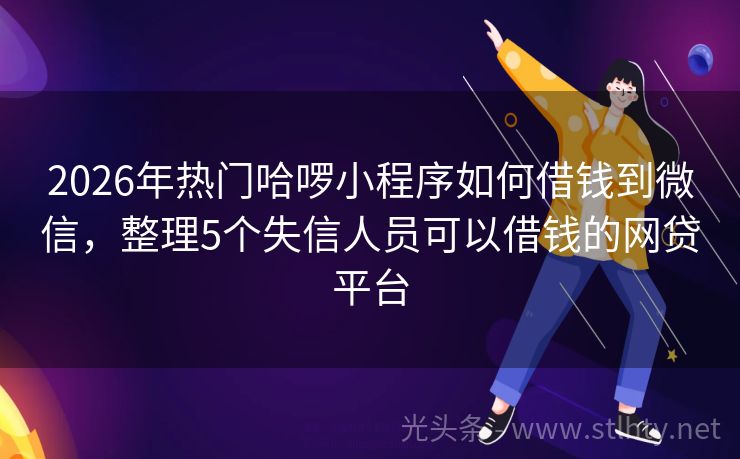 2026年热门哈啰小程序如何借钱到微信,整理5个失信人员可以借钱的网贷平台