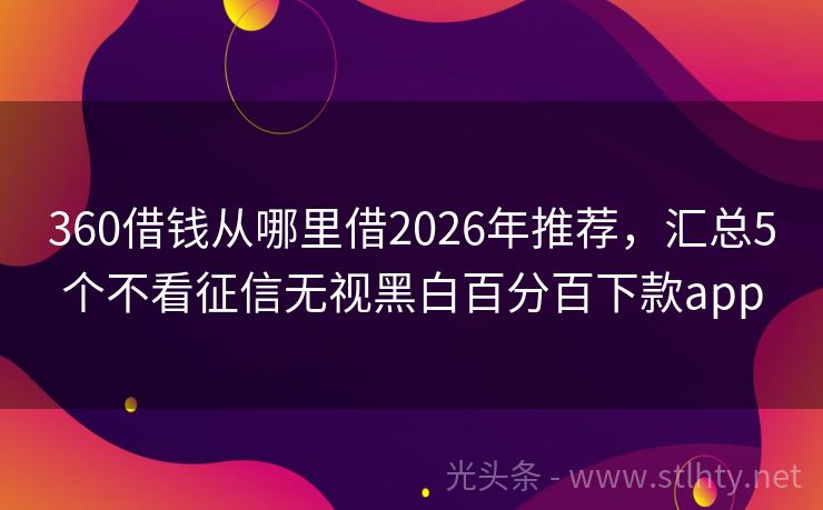 360借钱从哪里借2026年推荐,汇总5个不看征信无视黑白百分百下款app